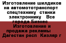 Изготовление шилдиков на автомототранспорт, спецтехнику, станки, электроннику - Все города Бизнес » Изготовление и продажа рекламы   . Дагестан респ.,Кизляр г.